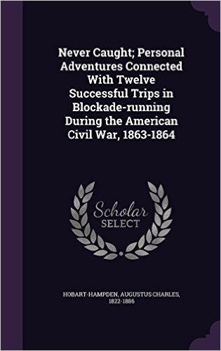 Never Caught; Personal Adventures Connected with Twelve Successful Trips in Blockade-Running During the American Civil War, 1863-1864