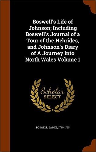 Boswell's Life of Johnson; Including Boswell's Journal of a Tour of the Hebrides, and Johnson's Diary of a Journey Into North Wales Volume 1