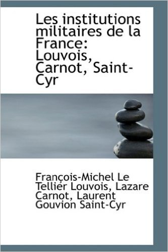 Les Institutions Militaires de La France: Louvois, Carnot, Saint-Cyr