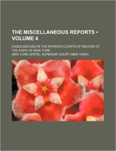 The Miscellaneous Reports (Volume 4); Cases Decided in the Inferior Courts of Record of the State of New York