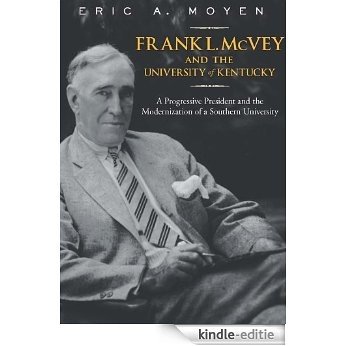 Frank L. McVey and the University of Kentucky: A Progressive President and the Modernization of a Southern University (Thomas D. Clark Studies in Education, Public Policy, and Social Change) [Kindle-editie]