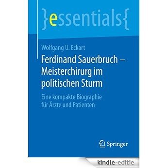 Ferdinand Sauerbruch - Meisterchirurg im politischen Sturm: Eine kompakte Biographie für Ärzte und Patienten (essentials) [Kindle-editie]