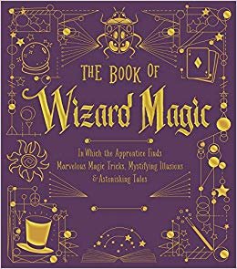 The Book of Wizard Magic: In Which the Apprentice Finds Marvelous Magic Tricks, Mystifying Illusions & Astonishing Tales