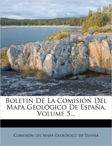Boletin de La Comision del Mapa Geologico de Espana, Volume 5...