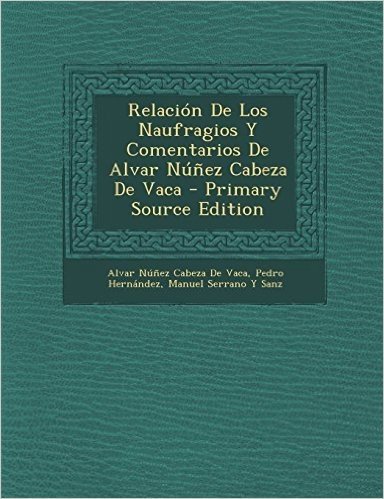 Relacion de Los Naufragios y Comentarios de Alvar Nunez Cabeza de Vaca - Primary Source Edition