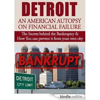 Detroit: An American Autopsy of Financial Failure: The Secrets behind the Detroit Bankruptcy & How You can prevent it from happening to your city (English Edition) [Kindle-editie]