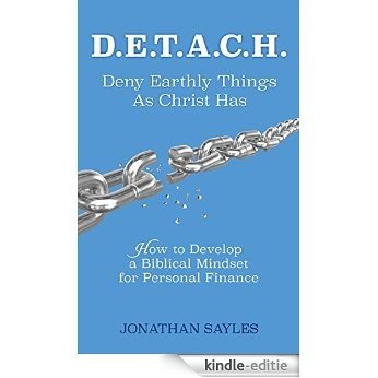 D.E.T.A.C.H. Deny Earthly Things As Christ Has: How to Develop a Biblical Mindset for Personal Finance (English Edition) [Kindle-editie]