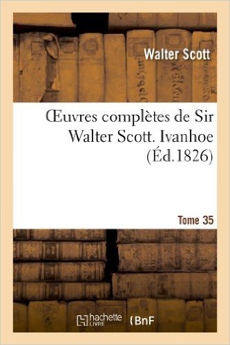 Oeuvres Completes de Sir Walter Scott. Tome 35 Ivanhoe. T3