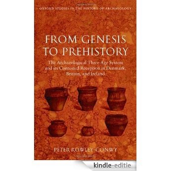 From Genesis to Prehistory: The Archaeological Three Age System and its Contested Reception in Denmark, Britain, and Ireland (Oxford Studies in the History of Archaeology) [Kindle-editie]