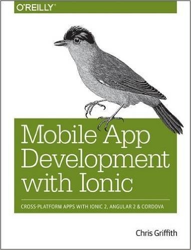 Mobile App Development with Ionic: Cross-Platform Apps with Ionic 2, Angular 2, and Cordova