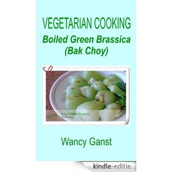 Vegetarian Cooking: Boiled Green Brassica (Bak Choy) (Vegetarian Cooking - Vegetables and Fruits Book 19) (English Edition) [Kindle-editie]