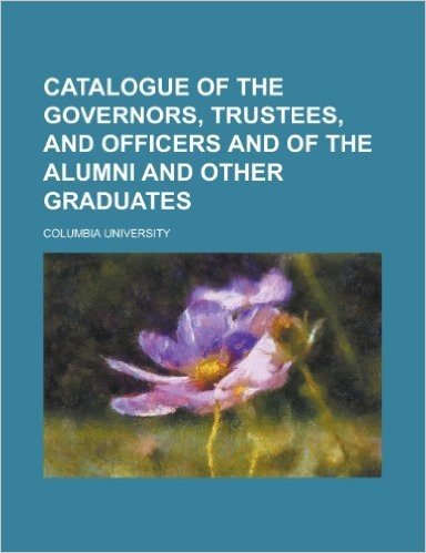 Catalogue of the Governors, Trustees, and Officers and of the Alumni and Other Graduates baixar
