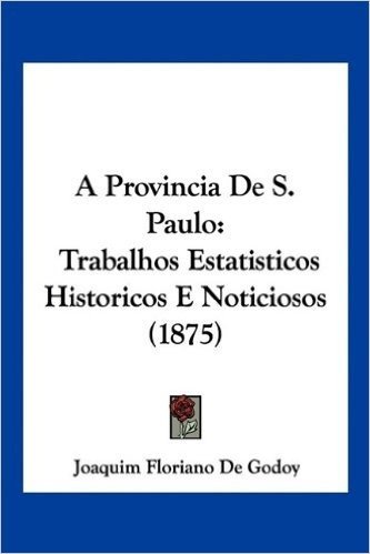 A Provincia de S. Paulo: Trabalhos Estatisticos Historicos E Noticiosos (1875)