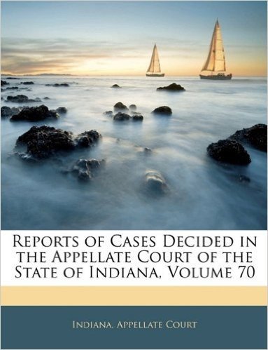 Reports of Cases Decided in the Appellate Court of the State of Indiana, Volume 70