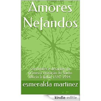 Amores Nefandos: Confissões e delações na primeira visitação do Santo Oficio à Bahia 1591-1594. (Portuguese Edition) [Kindle-editie]