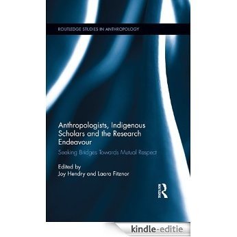 Anthropologists, Indigenous Scholars and the Research Endeavour: Seeking Bridges Towards Mutual Respect (Routledge Studies in Anthropology) [Kindle-editie]