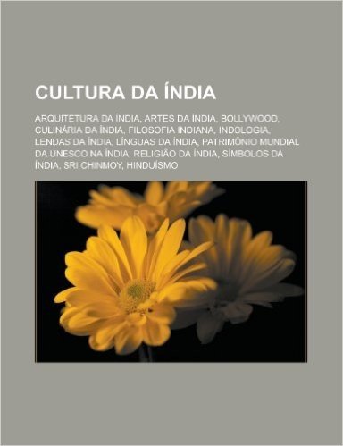 Cultura Da India: Arquitetura Da India, Artes Da India, Bollywood, Culinaria Da India, Filosofia Indiana, Indologia, Lendas Da India