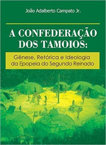 Confederacao Dos Tamoios - Genese, Retorica E Ideologia Da Epopeia Do