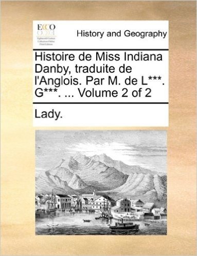 Histoire de Miss Indiana Danby, Traduite de L'Anglois. Par M. de L***. G***. ... Volume 2 of 2