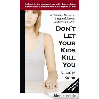 Don't let Your Kids Kill You: A Guide for Parents of Drug and Alcohol Addicted Children [Kindle-editie]