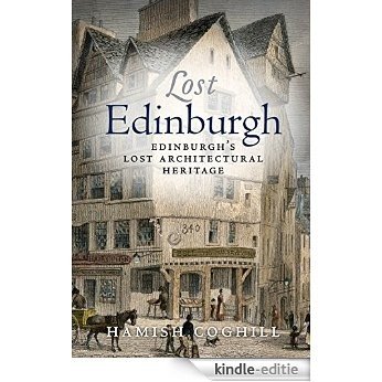 Lost Edinburgh: Edinburgh’s Lost Architectural Heritage [Kindle-editie]