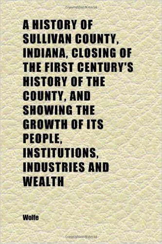 A History of Sullivan County, Indiana, Closing of the First Century's History of the County, and Showing the Growth of Its People,
