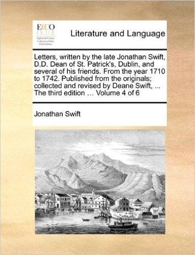 Letters, Written by the Late Jonathan Swift, D.D. Dean of St. Patrick's, Dublin, and Several of His Friends. from the Year 1710 to 1742. Published ... ... the Third Edition ... Volume 4 of 6 baixar