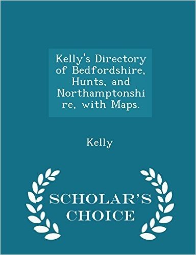 Kelly's Directory of Bedfordshire, Hunts, and Northamptonshire, with Maps. - Scholar's Choice Edition