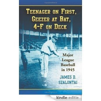 Teenager on First, Geezer at Bat, 4-F on Deck: Major League Baseball in 1945 [Kindle-editie]