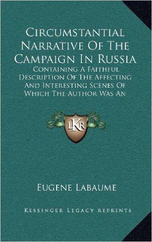 Circumstantial Narrative of the Campaign in Russia: Containing a Faithful Description of the Affecting and Interesting Scenes of Which the Author Was an Eyewitness