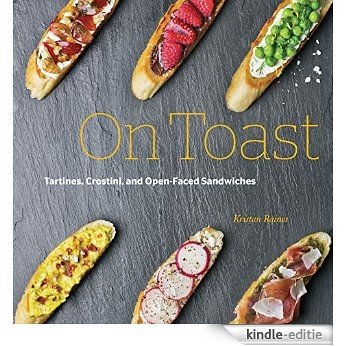 On Toast: Tartines, Crostini, and Open-Faced Sandwiches [Kindle-editie]