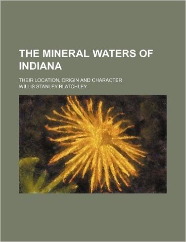 The Mineral Waters of Indiana; Their Location, Origin and Character