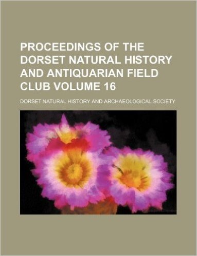 Proceedings of the Dorset Natural History and Antiquarian Field Club Volume 16