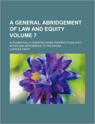 A General Abridgement of Law and Equity Volume 7; Alphabetically Digested Under Proper Titles with Notes and References to the Whole baixar