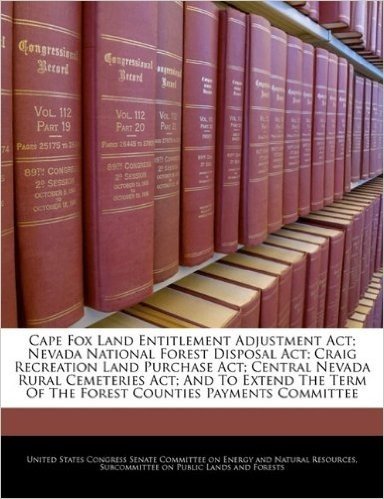Cape Fox Land Entitlement Adjustment ACT; Nevada National Forest Disposal ACT; Craig Recreation Land Purchase ACT; Central Nevada Rural Cemeteries ... of the Forest Counties Payments Committee