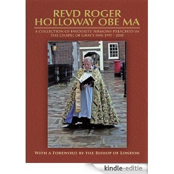 REVD ROGER HOLLOWAY OBE MA: a collection of favourite sermons preached in the Chapel of Gray's Inn 1997 - 2010 (English Edition) [Kindle-editie]