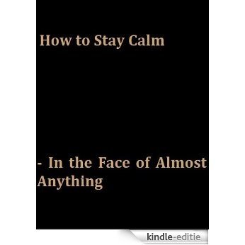 How to Stay Calm - In the Face of Almost Anything (English Edition) [Kindle-editie]