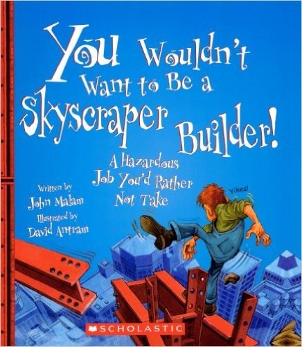 You Wouldn't Want to Be a Skyscraper Builder!: A Hazardous Job You D Rather Not Take