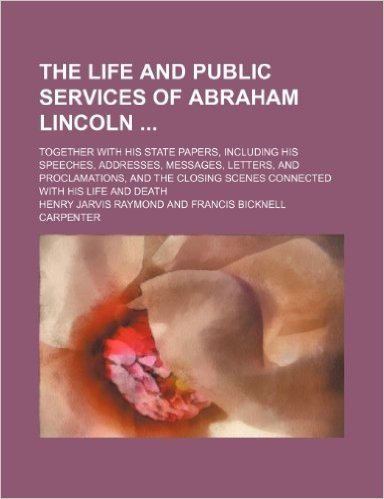 The Life and Public Services of Abraham Lincoln (Volume 2); Together with His State Papers, Including His Speeches, Addresses, Messages, Letters, and ... Scenes Connected with His Life and Death baixar