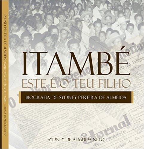 Itambé. Este é o teu filho.: Biografia de Sydney Pereira de Almeida, o marco da história de Itambé, Bahia.