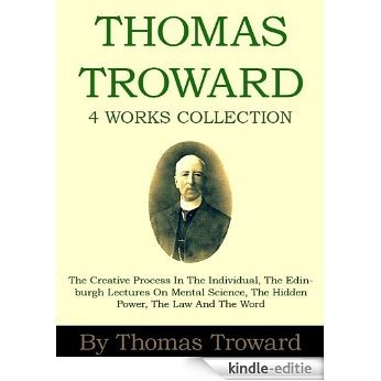 Works Collection of Thomas Troward: The Creative Process In The Individual, The Edinburgh Lectures On Mental Science, The Hidden Power, The Law And The Word (English Edition) [Kindle-editie]