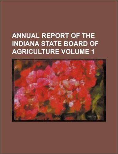 Annual Report of the Indiana State Board of Agriculture Volume 1