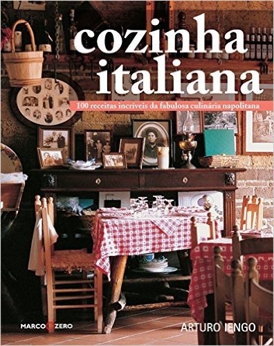 Cozinha Italiana. 100 Receitas Incríveis da Fabulosa Culinária Napolitana