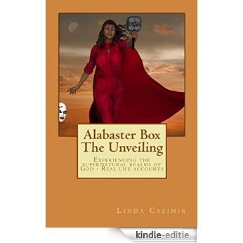 Alabaster Box - The Unveiling: Experiencing the supernatural realms of God (English Edition) [Kindle-editie]