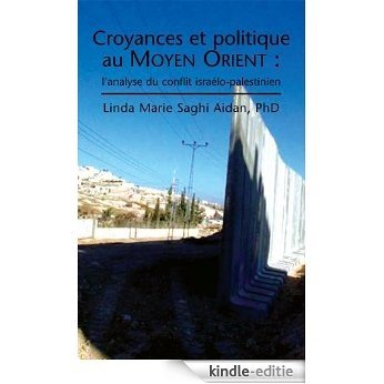 CROYANCES ET POLITIQUE AU MOYEN ORIENT: L'analyse du Conflit Israélo-Palestinien (French Edition) [Kindle-editie]