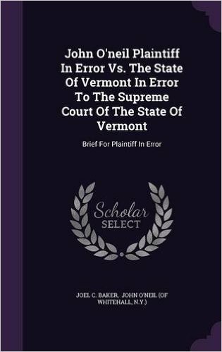 John O'Neil Plaintiff in Error vs. the State of Vermont in Error to the Supreme Court of the State of Vermont: Brief for Plaintiff in Error