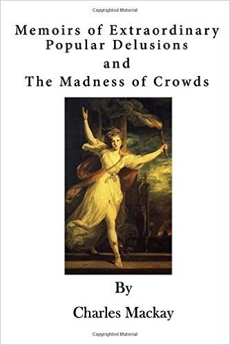 Memoirs of Extraordinary Popular Delusions: The Madness of Crowds