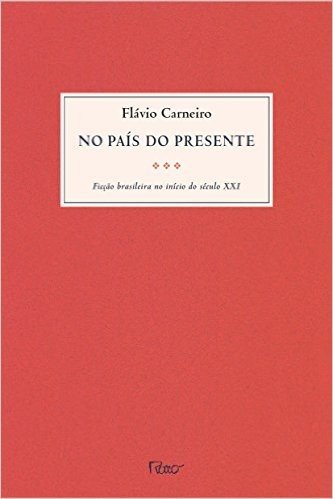No País do Presente. Ficção Brasileira no Início do Século XXI