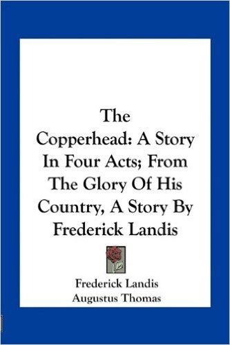 The Copperhead: A Story in Four Acts; From the Glory of His Country, a Story by Frederick Landis