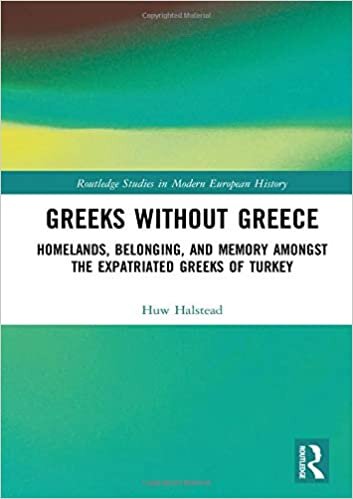 indir Greeks without Greece: Homelands, Belonging, and Memory amongst the Expatriated Greeks of Turkey (Routledge Studies in Modern European History)